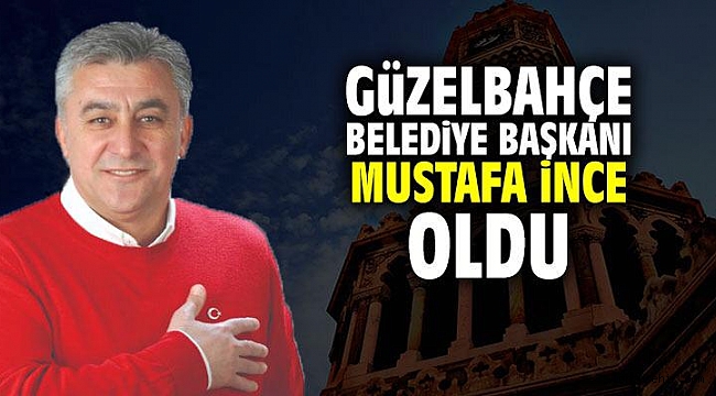 Mustafa İnce Güzelbahçe Belediye Başkanı oldu