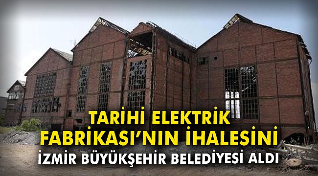 Tarihi Elektrik Fabrikası’nın ihalesini İzmir Büyükşehir Belediyesi aldı