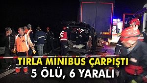 Tırla minibüs çarpıştı: 5 ölü, 6 yaralı