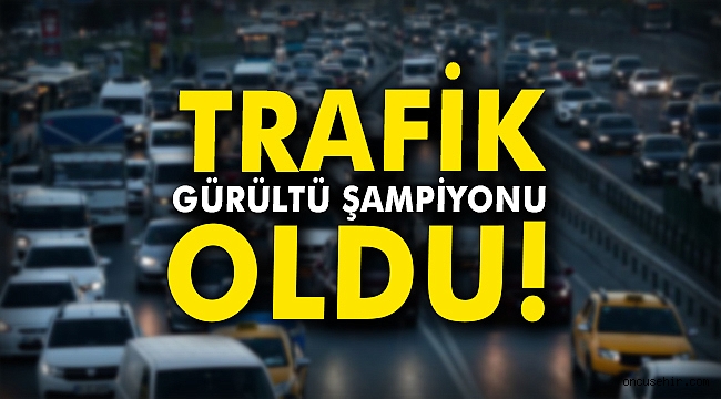 Trafik gürültü şampiyonu oldu