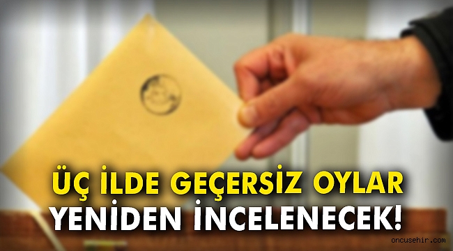 Üç ilde geçersiz oylar yeniden incelenecek