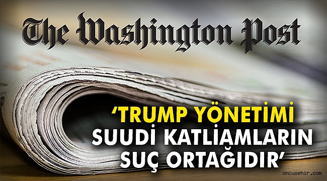 Washington Post: Trump yönetimi, Suudi katliamlarının suç ortağıdır