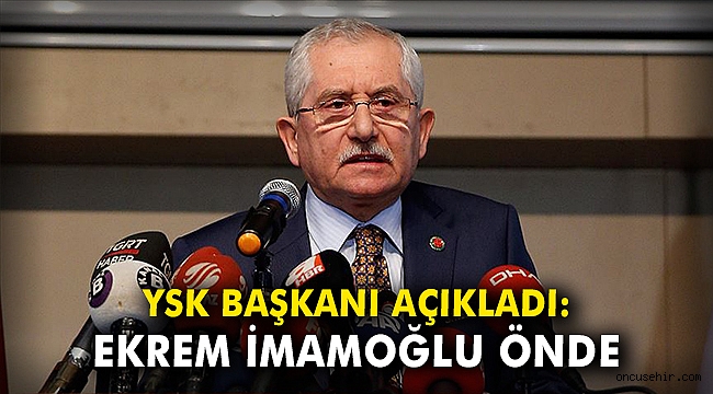 YSK Başkanı açıkladı: Ekrem İmamoğlu önde