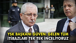 YSK Başkanı Güven: Gelen tüm itirazları tek tek inceliyoruz