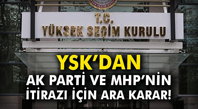 YSK'dan AK Parti ve MHP'nin itirazı için ara karar