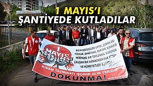1 Mayıs'ı şantiyede kutladılar