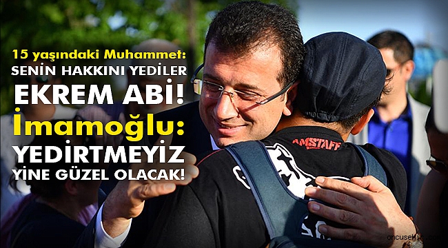 15 yaşındaki Muhammet: Senin hakkını yediler Ekrem Abi! İmamoğlu: Yedirtmeyiz. Yine güzel olacak!