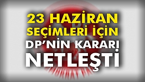 23 Haziran Seçimleri İçin DP’nin Kararı Netleşti