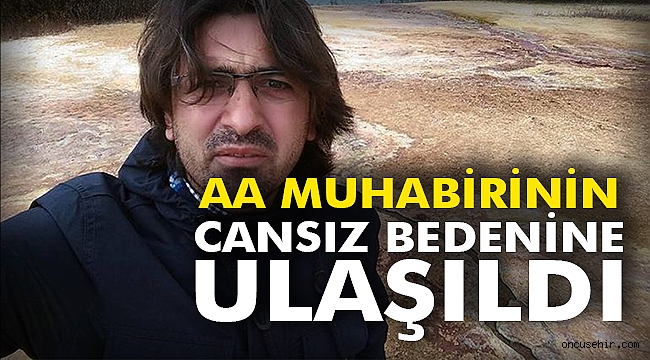AA muhabirinin cansız bedenine ulaşıldı