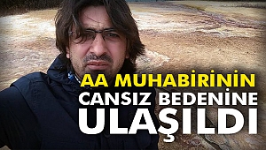 AA muhabirinin cansız bedenine ulaşıldı
