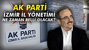 AK Parti İzmir İl Yönetimi ne zaman belli olacak?