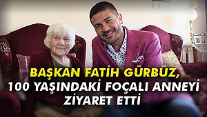 Başkan Fatih Gürbüz, 100 yaşındaki Foçalı anneyi ziyaret etti