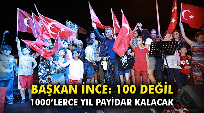 Başkan İnce: 100 değil 1000’lerce yıl payidar kalacak