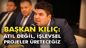 Başkan Kılıç: Atıl değil, işlevsel projeler üreteceğiz