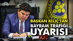 Başkan Kılıç’tan bayram trafiği uyarısı