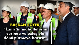 Başkan Soyer, “İzmir’in mahallelerini yerinde ve uzlaşıyla dönüştürmeye hazırız”