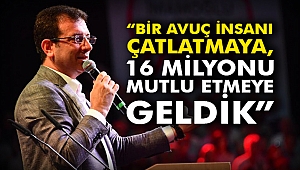 “Bir avuç insanı çatlatmaya, 16 milyonu mutlu etmeye geldik”