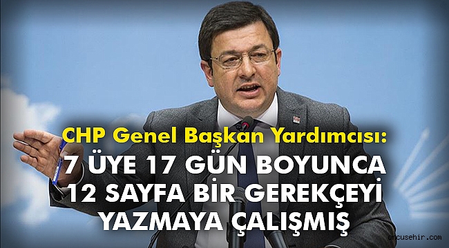 CHP Genel Başkan Yardımcısı: 7 üye 17 gün boyunca 12 sayfa bir gerekçeyi yazmaya çalışmış