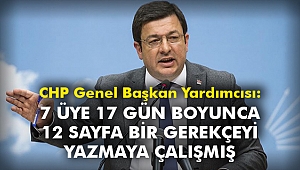 CHP Genel Başkan Yardımcısı: 7 üye 17 gün boyunca 12 sayfa bir gerekçeyi yazmaya çalışmış