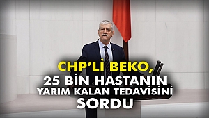 CHP’li Beko, 25 bin hastanın yarım kalan tedavisini sordu