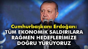 Cumhurbaşkanı Erdoğan: Tüm ekonomik saldırılara rağmen hedeflerimize doğru yürüyoruz