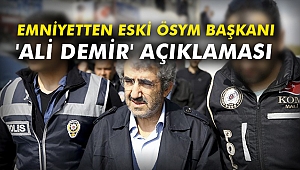 Emniyetten eski ÖSYM Başkanı 'Ali Demir' açıklaması