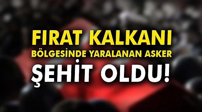Fırat Kalkanı bölgesinde yaralanan asker şehit oldu