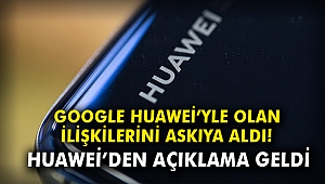 Google Huawei'yle olan ilişkilerini askıya aldı!