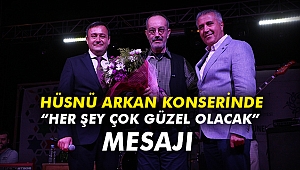 Hüsnü Arkan konserinde “Her şey çok güzel olacak” mesajı