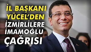 İl Başkanı Yücel'den İzmirlilere İmamoğlu çağrısı