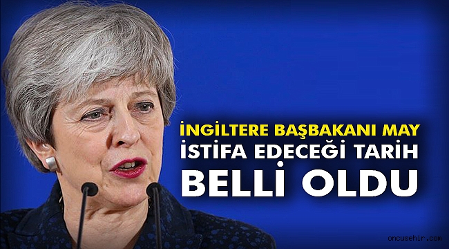 İngiltere Başbakanı May istifa edeceği tarih belli oldu