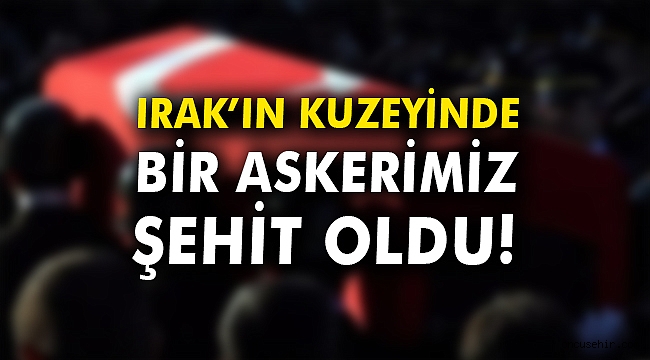 Irak'ın kuzeyinde bir askerimiz şehit oldu!