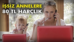 İşsiz annelere 80 TL harçlık