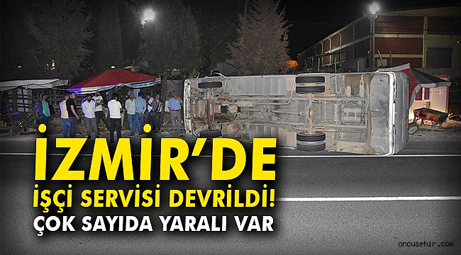 İzmir'de işçi servisi devrildi: Çok sayıda yaralı var