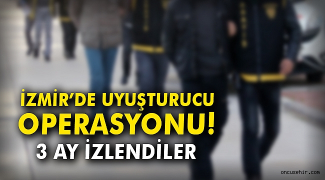 İzmir'de uyuşturucu operasyonu! 3 ay izlendiler