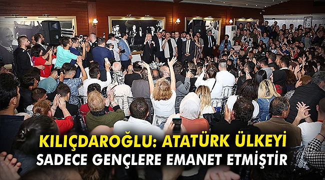 Kılıçdaroğlu: Atatürk ülkeyi sadece gençlere emanet etmiştir