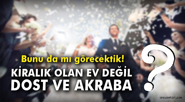 Kiralık olan ev değil, dost ve akraba!