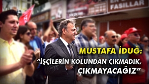 Mustafa İduğ: “İşçilerin kolundan çıkmadık, çıkmayacağız”