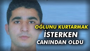 Oğlunu kurtarmak isterken canından oldu