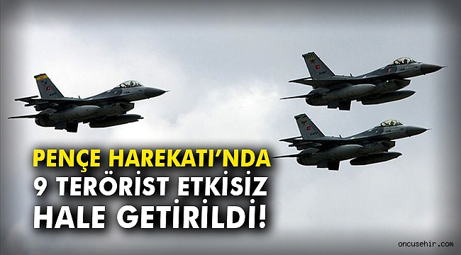 Pençe Harekatı'nda 9 terörist etkisiz hale getirildi!