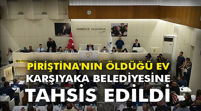 Piriştina'nın öldüğü ev Karşıyaka Belediyesine tahsis edildi