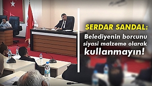 Serdar Sandal: Belediyenin borcunu siyasi malzeme olarak kullanmayın!