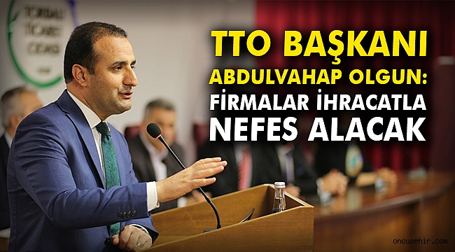 TTO Başkanı Olgun: Firmalar ihracatla nefes alacak
