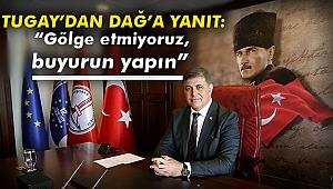 Tugay’dan Dağ’a yanıt: “Gölge etmiyoruz, buyurun yapın”