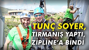 Tunç Soyer, tırmanış yaptı, zipline’a bindi