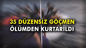 35 düzensiz göçmen ölümden kurtarıldı