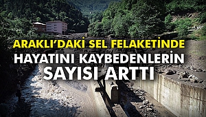Araklı'daki sel felaketinde hayatını kaybedenlerin sayısı arttı
