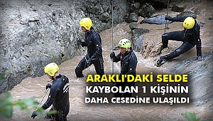 Araklı'daki selde kaybolan 1 kişinin daha cesedine ulaşıldı