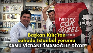Başkan Kılıç’tan sahada İstanbul yorumu: “Kamu vicdanı ‘İmamoğlu’ diyor”