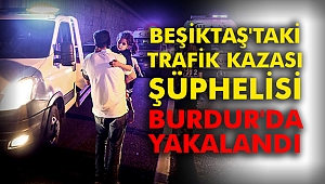Beşiktaş'taki trafik kazası şüphelisi Burdur'da yakalandı